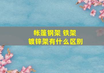 帐篷钢架 铁架 镀锌架有什么区别